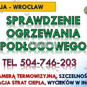 Sprawdzenie działania ogrzewania podłogowego, cena, tel. 504-746-203, Wrocław.  Jak sprawdzić czy ogrzewanie podłogowe działa prawidłowo ?