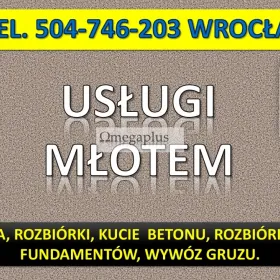 Rozbiórka wyburzenia i  wywozem odpadów, tel. 504-746-203 cennik, Wrocław, remont , mieszkanie, łazienka.  Wyburzanie ścian działowych z cegły, betonu